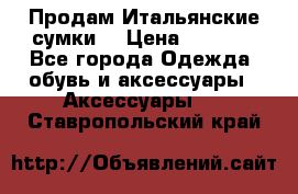 Продам Итальянские сумки. › Цена ­ 3 000 - Все города Одежда, обувь и аксессуары » Аксессуары   . Ставропольский край